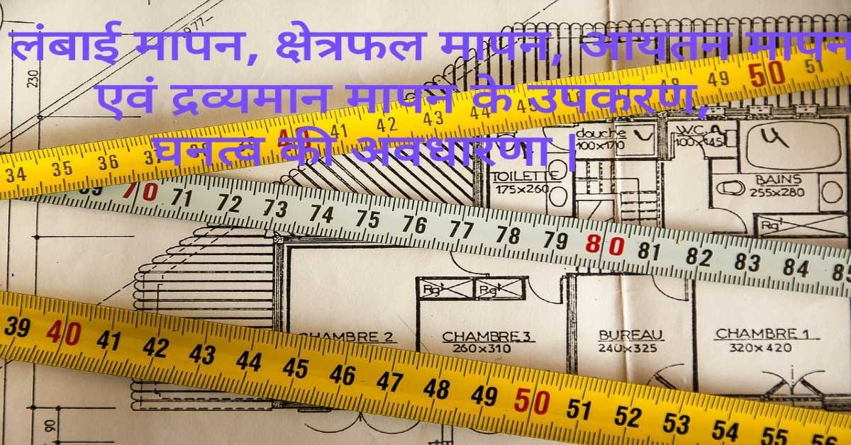 लंबाई मापन, क्षेत्रफल मापन, आयतन मापन एवं द्रव्यमान मापन के उपकरण, घनत्व की अवधारणा | 